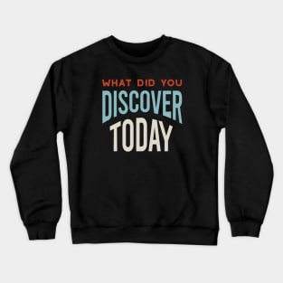 What Did You Discover Today Crewneck Sweatshirt